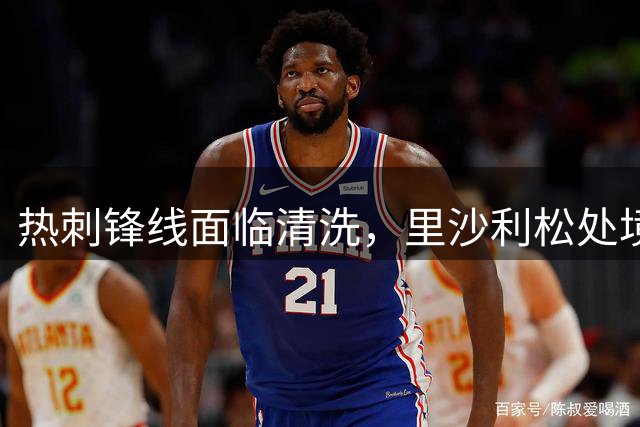 热刺锋线面临清洗，里沙利松处境堪忧